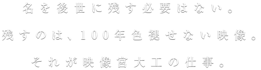 名を後世に残す必要はない。残すのは、100年色褪せない映像。それが映像宮大工の仕事。